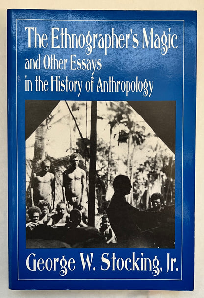 The Ethnographer's Magic and Other Essays in the History of Anthropology