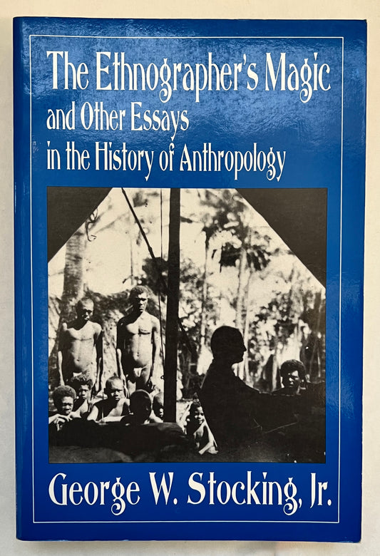 The Ethnographer's Magic and Other Essays in the History of Anthropology