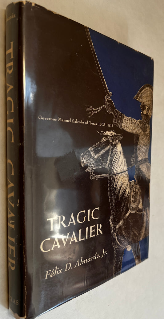 Tragic Cavalier: Governor Manuel Salcedo of Texas, 1808-1813