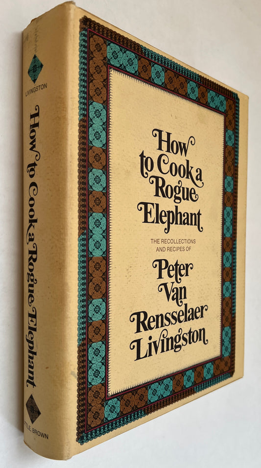 How to Cook a Rogue Elephant; the Recipes and Recollections of Peter Van Rensselaer Livingston