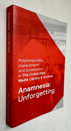 Anamnesia: Unforgetting: Polytemporality, Implacement and Posession in the Crista Dahl Media Library & Archive